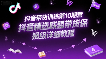 抖音带货训练第10期营，抖音精选联盟带货保姆级详细教程-凌秋网创