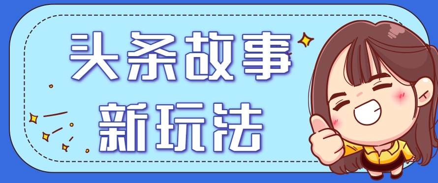 头条故事类新玩法，一天20+，保姆级完全实操教程（附指令）-凌秋网创