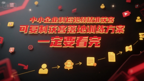 中小企业利用短视频精准获客，可复制获客落地训练方案，做好短视频，一定要看完-凌秋网创