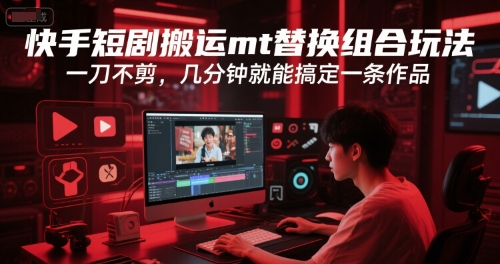 快手短剧搬运mt替换组合玩法，一刀不剪，几分钟就能搞定一条作品-凌秋网创