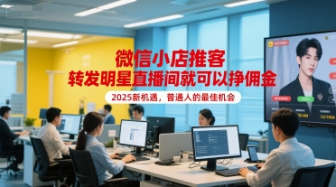 微信小店推客，转发明星直播间就可以挣佣金，2025新机遇，普通人的最佳机会-凌秋网创