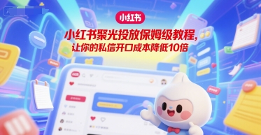 小红书聚光投放保姆级教程，让你的私信开口成本降低10倍-凌秋网创