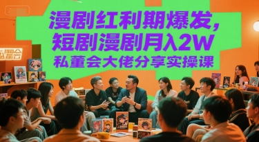 漫剧红利期爆发，短剧漫剧月入2W私董会大佬分享实操课-凌秋网创