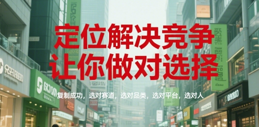 定位解决竞争，让你做对选择，复制成功，选对赛道，选对品类，选对平台，选对人-凌秋网创