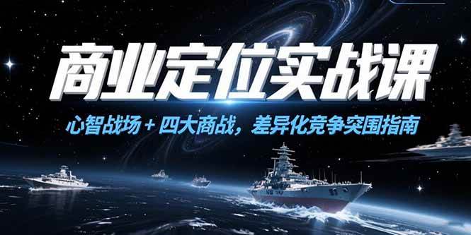（15252期）商业定位实战课，心智战场+四大商战，差异化竞争突围指南-凌秋网创