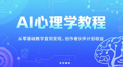 AI心理学教程，从零基础教学直到变现，创作者伙伴计划收益-凌秋网创