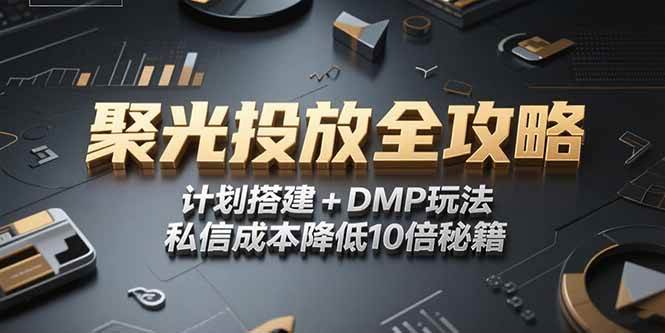 （15254期）2025小红书聚光投放全攻略，计划搭建+DMP玩法，私信成本降低10倍秘籍-凌秋网创