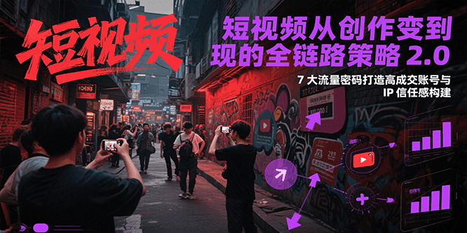 短视频从创作到变现的全链路策略2.0，7大流量密码构建IP信任感打造高成交账号-凌秋网创