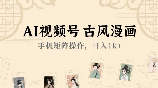AI视频号古风漫画，手机矩阵操作，日入1k+-凌秋网创