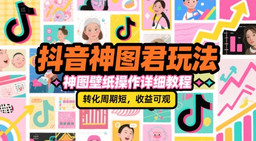 抖音神图君玩法，神图壁纸操作详细教程，转化周期短，收益可观-凌秋网创