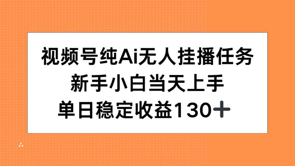 （15266期）视频号纯AI无人挂播任务，新手小白当天上手，单日稳定收益130+-凌秋网创