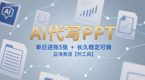 AI代写PPT，单日进账5张+，长久稳定可做，蓝海赛道【附工具】-凌秋网创