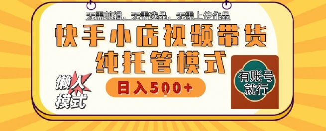 快手小店托管代运营，无需剪辑，无需选品，无需上传作品，全程无需操作，轻松月入5k+【揭秘】-凌秋网创