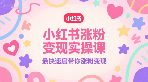 小红书涨粉变现实操课，最快速度带你涨粉变现-凌秋网创