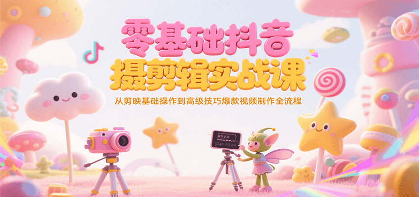零基础抖音短视频拍摄剪辑实战课，从剪映基础操作到高级技巧爆款视频制作全流程-凌秋网创
