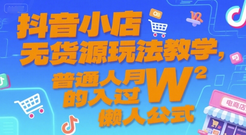 抖音小店无货源玩法教学，普通人月入过W的懒人公式-凌秋网创