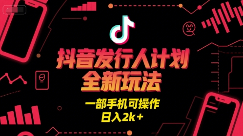 抖音发行人计划全新玩法，一部手机可操作，日入2k+【揭秘】-凌秋网创