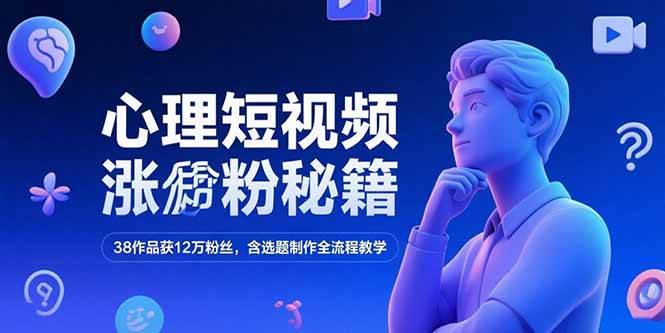 （15276期）心理短视频涨粉秘籍，38作品获12万粉丝，含选题制作全流程教学-凌秋网创