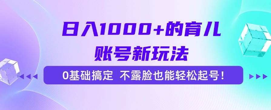 （15272期）日入1000+的育儿账号新玩法，0基础搞定，不露脸也能轻松起号！-凌秋网创