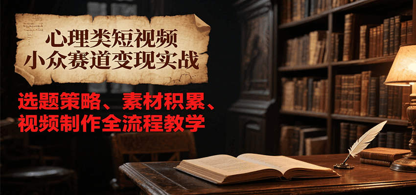 心理类短视频小众赛道变现实战，选题策略、素材积累、视频制作全流程教学-凌秋网创