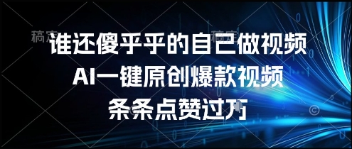 谁还傻乎乎的自己做视频？AI一键原创爆款视频，条条点赞过万，简单方便，好操作【揭秘】-凌秋网创
