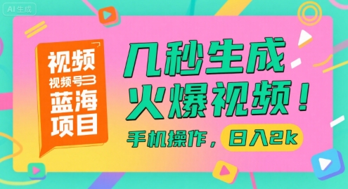 视频号蓝海项目，几秒生成火爆视频，手机操作，日入2k【揭秘】-凌秋网创
