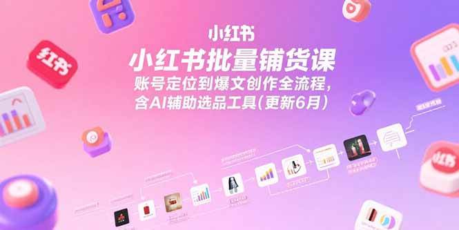 （15279期）小红书批量铺货课，账号定位到爆文创作全流程，含AI辅助选品工具(更新6月)-凌秋网创