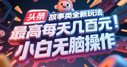 头条故事类全新玩法，最高每天几张，小白无脑操作-凌秋网创