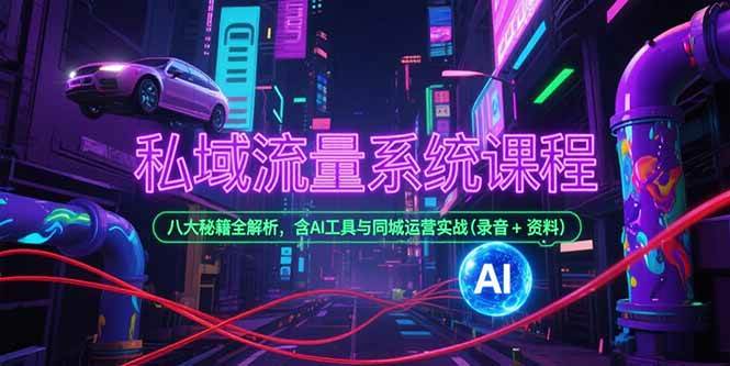 （15284期）私域流量系统课程，八大秘籍全解析，含AI工具与同城运营实战(录音+资料)-凌秋网创
