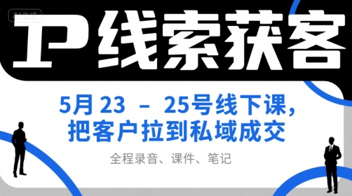 IP线索获客5月23-25号线下课，把客户拉到私域成交（录音+课件+笔记）-凌秋网创