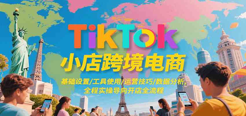TikTok小店跨境电商，基础设置/工具使用/运营技巧/数据分析，全程实操导向开店全流程-凌秋网创