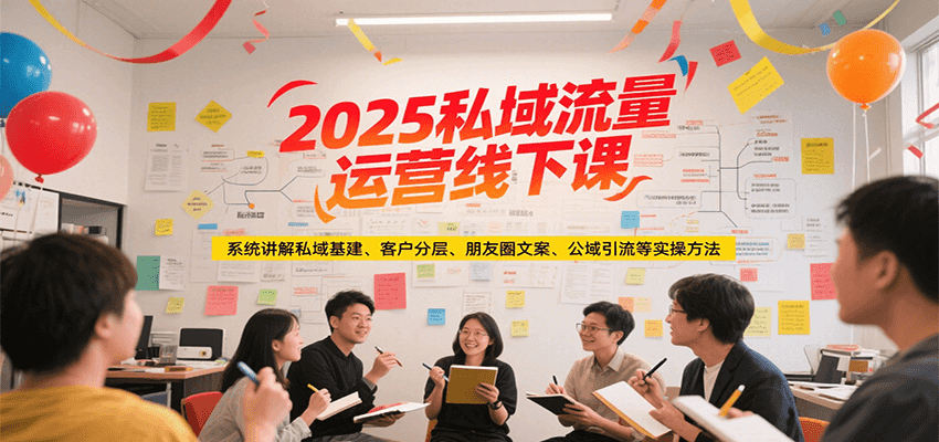 2025私域流量运营线下课，系统讲解私域基建/客户分层/朋友圈文案/公域引流等实操方法-凌秋网创
