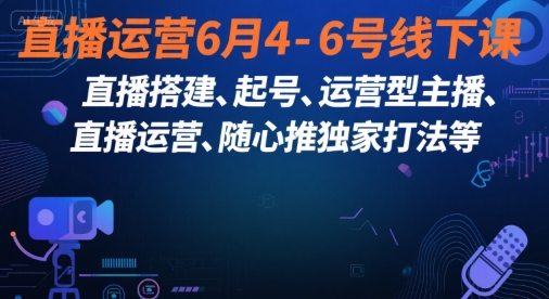直播运营6月4-6号线下课，‬直播搭建、起号、运营型主播、直播运‬营、随心推独家打法等-凌秋网创
