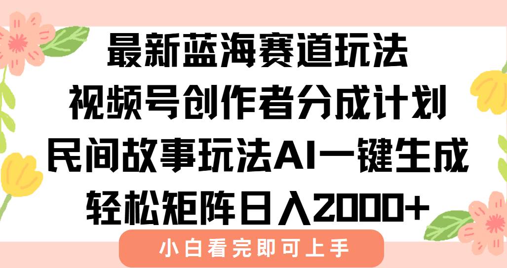 （15287期）最新视频号创作者分成民间故事玩法，AI一键生成爆款视频，轻松日入2000+-凌秋网创