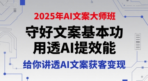 2025年AI文案大师班，守好文案基本功，用透AI提效能，给你讲透AI文案获客变现-凌秋网创
