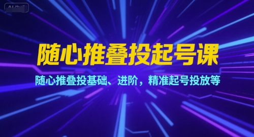 随心推叠投起号课，随心推叠投基础、进阶，精准起号投放等-凌秋网创