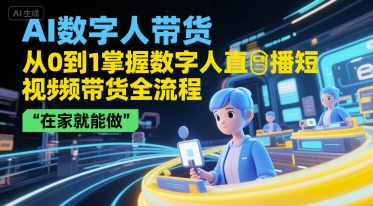AI数字人带货，从0到1掌握数字人直播短视频带货全流程，在家就能做-凌秋网创