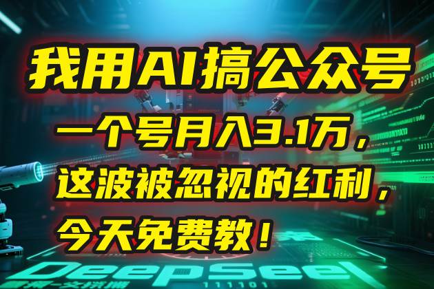 （15297期）我用AI搞公众号，一个号月入3.1万，这波被忽视的红利，今天免费教！-凌秋网创