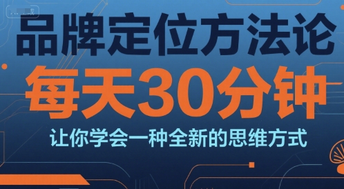 品牌定位方法论，每天30钟分让你学会一种全新的思维方式-凌秋网创