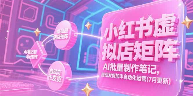 （15302期）小红书虚拟店矩阵，AI批量制作笔记，自动发货加半自动化运营(7月更新)-凌秋网创