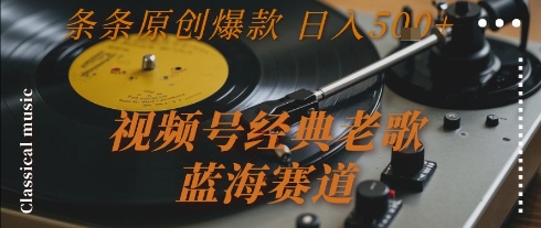 视频号经典老歌，蓝海赛道，日入5张+ 条条原创爆款【揭秘】-凌秋网创