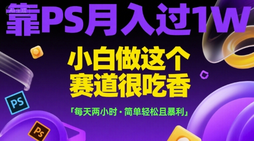 靠PS月入过1W，小白做这个赛道很吃香，每天两小时，简单轻松且暴利【揭秘】-凌秋网创