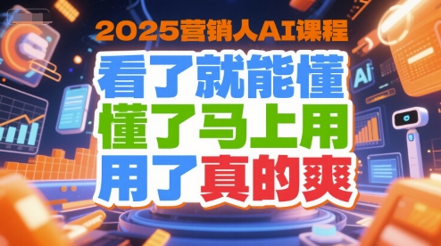 2025营销人AI课程，看了就能懂，懂了马上用，用了真的爽-凌秋网创