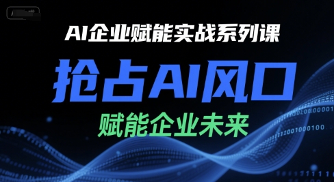 AI企业赋能实战系列课，抢占AI风口，赋能企业未来-凌秋网创