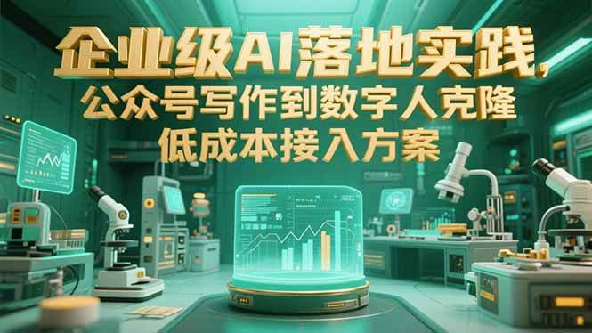 （15305期）企业级AI落地实践，公众号写作到数字人克隆，低成本接入方案-凌秋网创