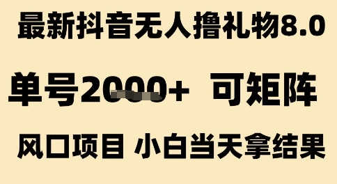 最新抖音无人撸礼物8.0，单号2k+，可矩阵风口项目，小白当天拿结果【揭秘】-凌秋网创