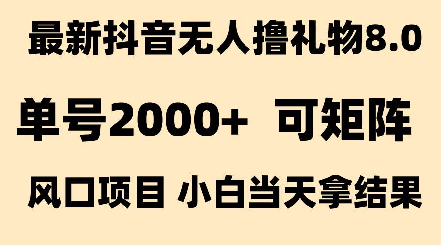 （15311期）抖音无人撸礼物8.0玩法 全新风口   见效果快  全无人  单号当天产出2000+-凌秋网创