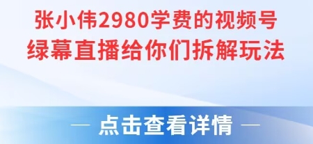 张小伟2980付费额视频号绿幕直播给你们拆解玩法-凌秋网创