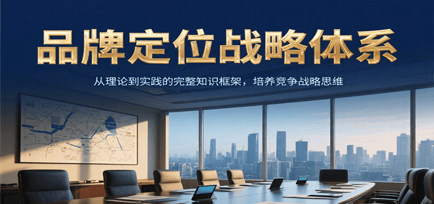 品牌定位战略体系，从理论到实践的完整知识框架，培养产品竞争战略思维-凌秋网创