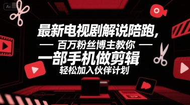 最新电视剧解说陪跑，百万粉丝博主教你一部手机做剪辑，轻松加入伙伴计划-凌秋网创
